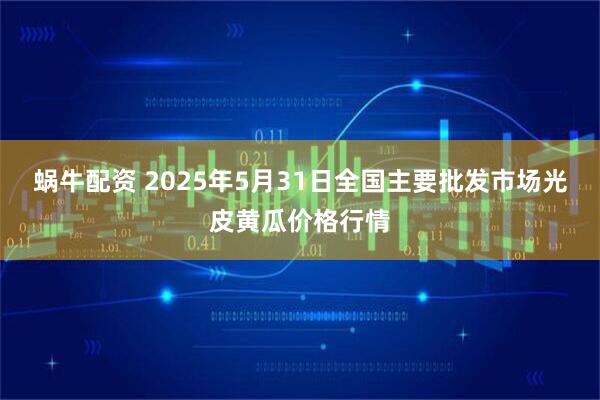 蜗牛配资 2025年5月31日全国主要批发市场光皮黄瓜价格行情