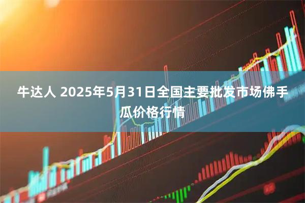 牛达人 2025年5月31日全国主要批发市场佛手瓜价格行情