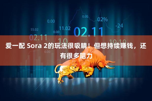 爱一配 Sora 2的玩法很吸睛!但想持续赚钱,还有很多阻力