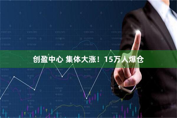 创盈中心 集体大涨!15万人爆仓