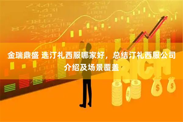 金瑞鼎盛 选汀礼西服哪家好,总结汀礼西服公司介绍及场景覆盖