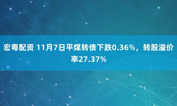 宏粤配资 11月7日平煤转债下跌0.36%,转股溢价率27.37%