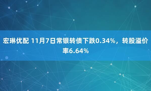 宏琳优配 11月7日常银转债下跌0.34%,转股溢价率6.64%