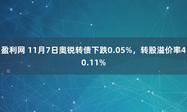 盈利网 11月7日奥锐转债下跌0.05%,转股溢价率40.11%