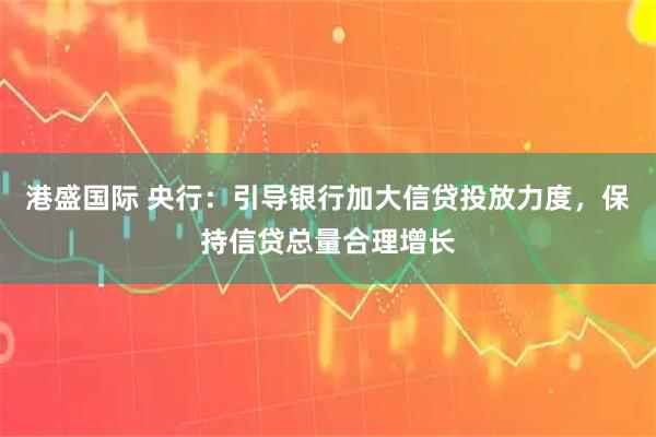 港盛国际 央行：引导银行加大信贷投放力度，保持信贷总量合理增长