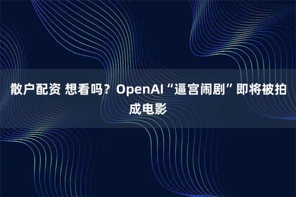 散户配资 想看吗？OpenAI“逼宫闹剧”即将被拍成电影