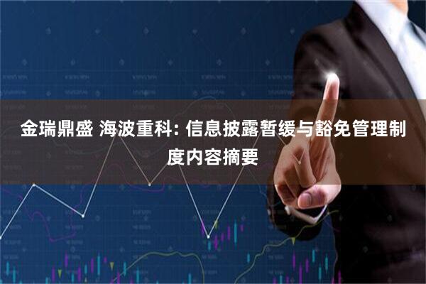 金瑞鼎盛 海波重科: 信息披露暂缓与豁免管理制度内容摘要