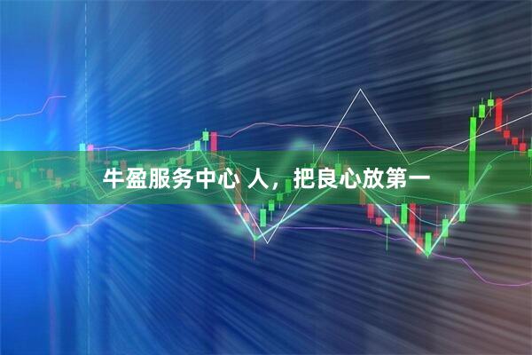 牛盈服务中心 人，把良心放第一