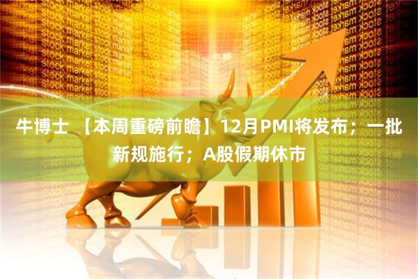 牛博士 【本周重磅前瞻】12月PMI将发布；一批新规施行；A股假期休市