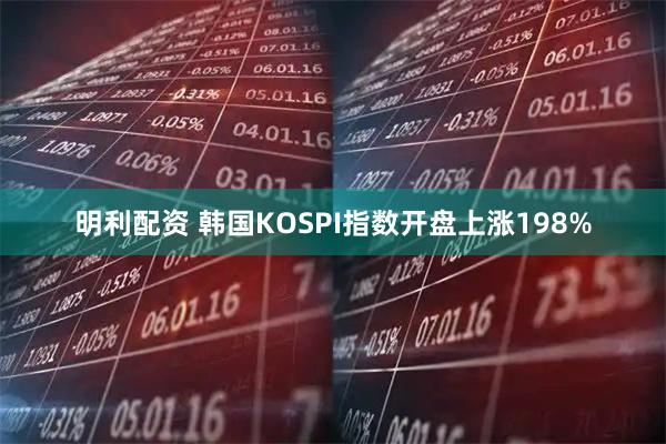 明利配资 韩国KOSPI指数开盘上涨198%
